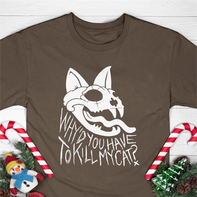 Why'd You Have To Kill My Cat Tee Shirt