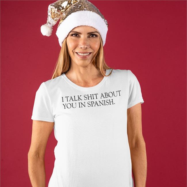 Shirts That Go Hard Shirtsthtgohard I Talk Shit About You In Spanish Shirt