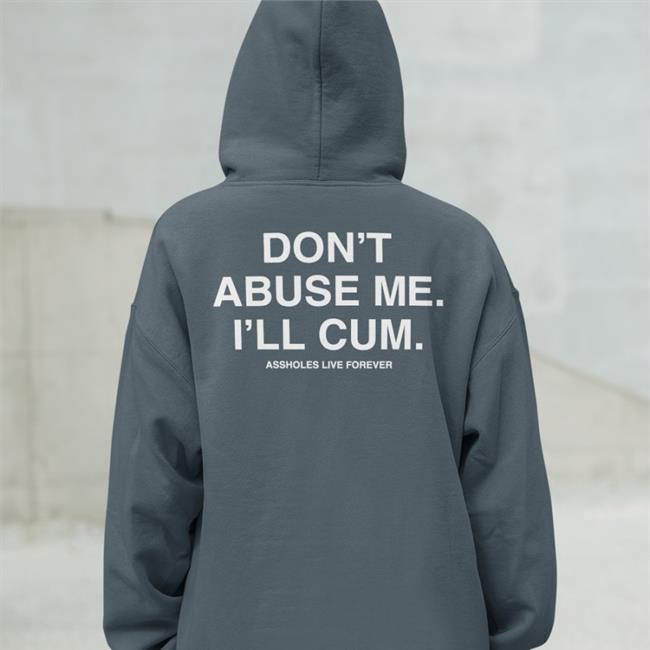 Shirts That Go Hard Don't Abuse Me I'll Cum Assholes Live Forever T-Shirt