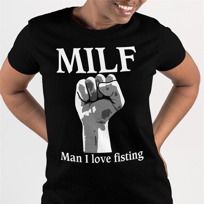Milf Man I Love Fisting T Shirt