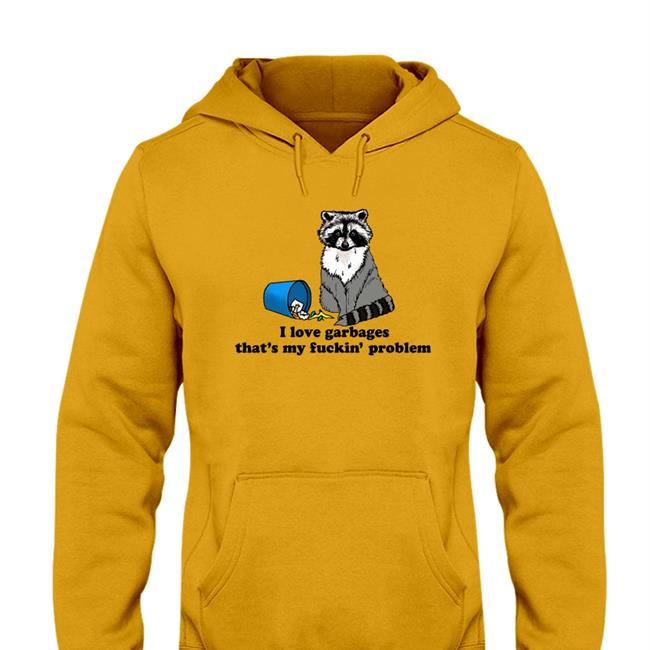 I Love Garbages That's My Fuckin' Problem Hoodie Goodshirts