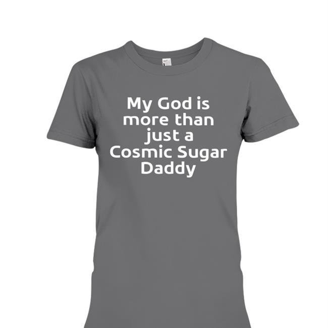 Shirts That Go Hard My God Is More Than Just A Cosmic Sugar Daddy T Shirts Shirtsthtgohard