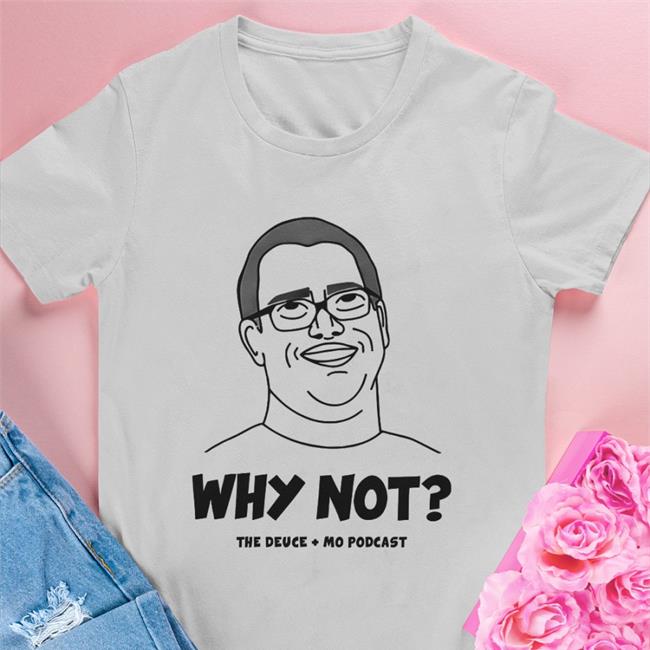 Why Not The Deuce Mo Podcast Shirts