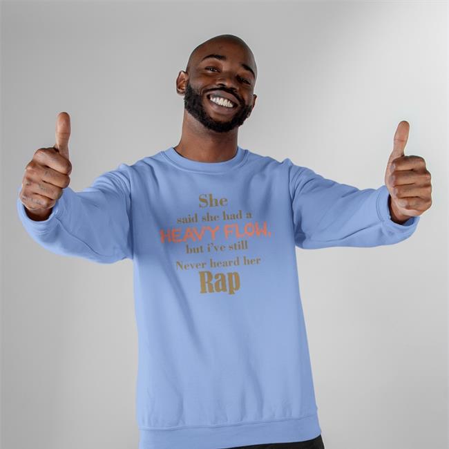 She Said She Had A Heavy Flow But I've Still Never Hear Her Rap Long Sleeve T Shirt