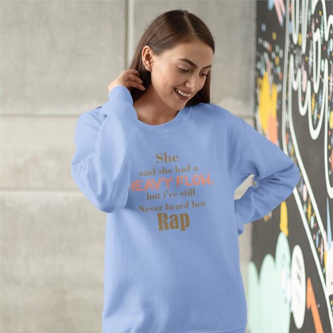 She Said She Had A Heavy Flow But I've Still Never Hear Her Rap T Shirts