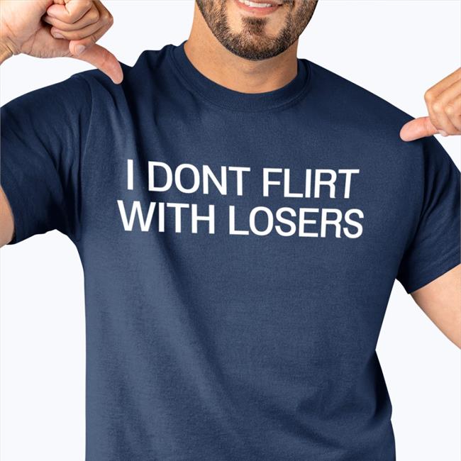I Dont Flirt With Losers T Shirts