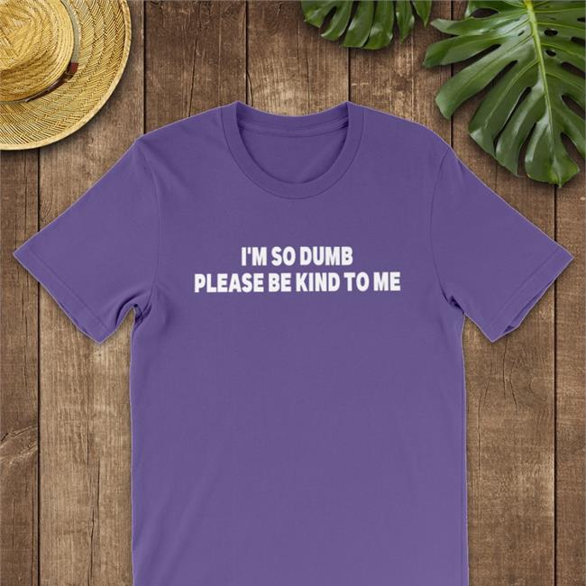 I'm So Dumb Please Be Kind To Me Hoodie Black Shirts That Go Hard