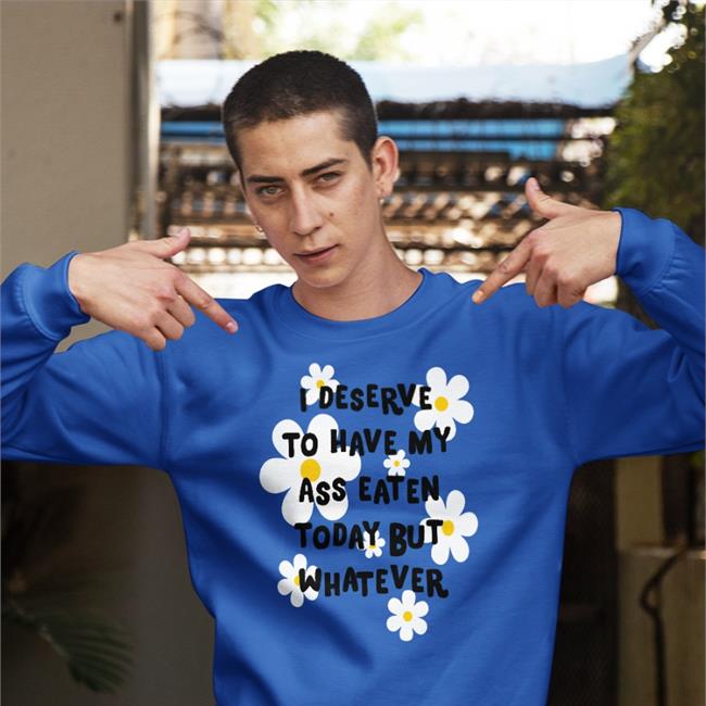 I Deserve To Have My Ass Eaten Today But Whatever Hoodie
