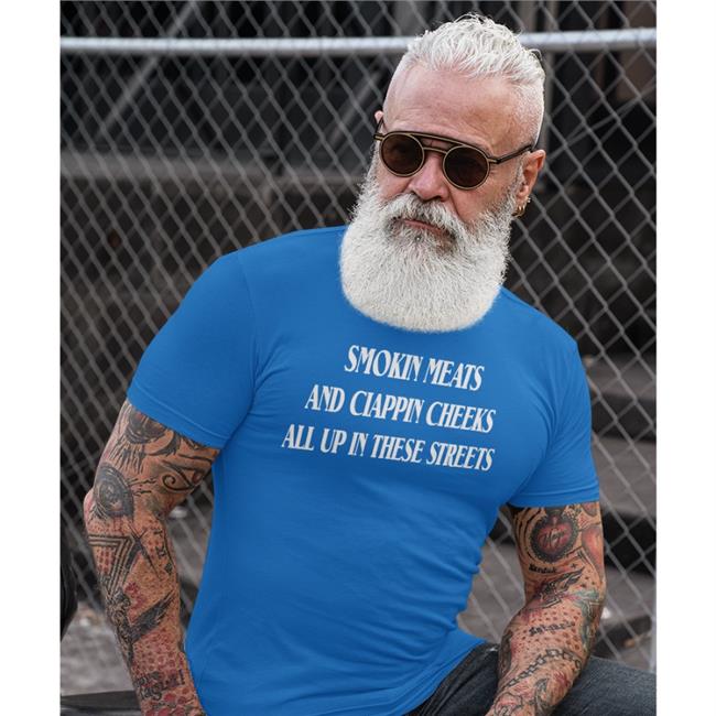 Smokin Meats And Clappin Cheeks All Up In These Streets Shirt Shirtsthtgohard Shirts That Go Hard Merch