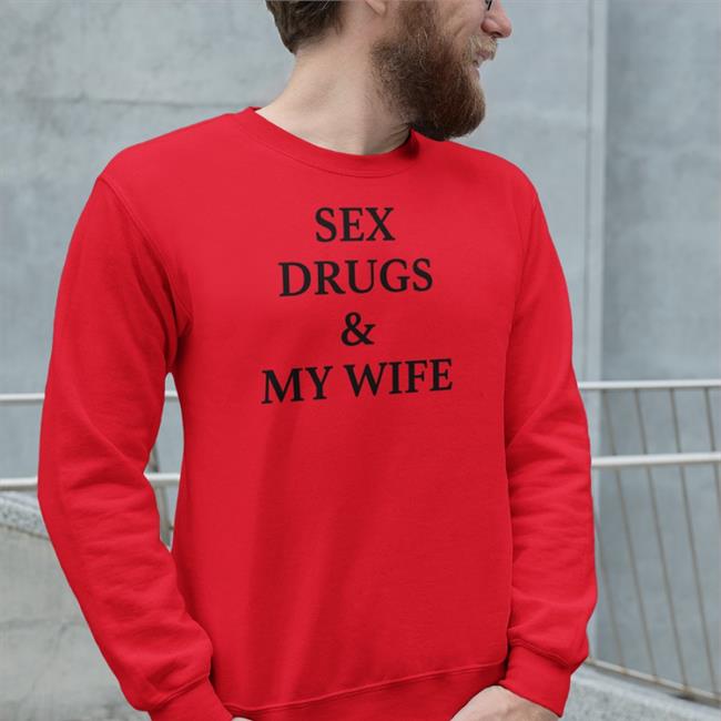 Sex Drugs And My Wife Shirt Shirts That Go Hard Shirtsthtgohard