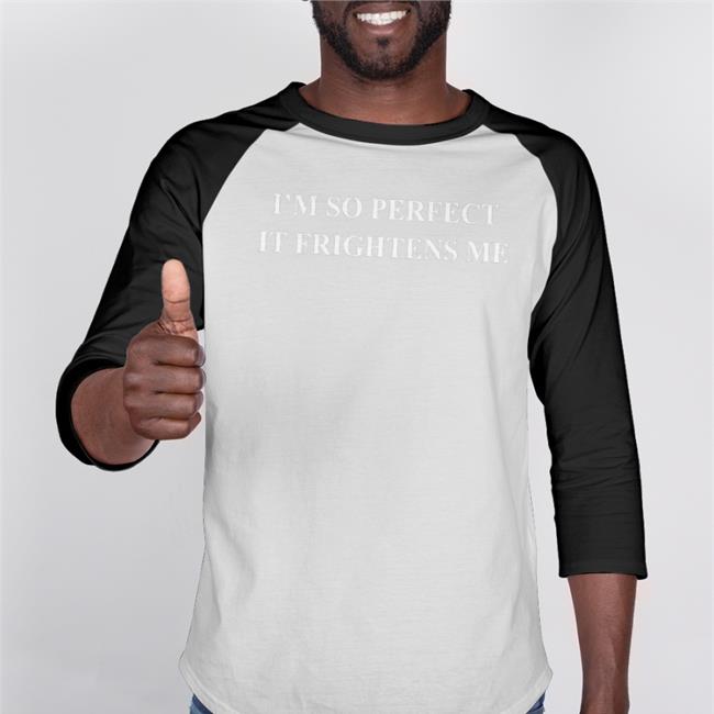 Shirts That Go Hard I'm So Perfect It Frightens Me Tee Shirtsthtgohard