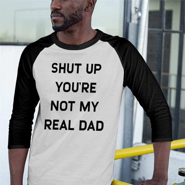 Shut Up You're Not My Real Dad Long Sleeve T Shirt