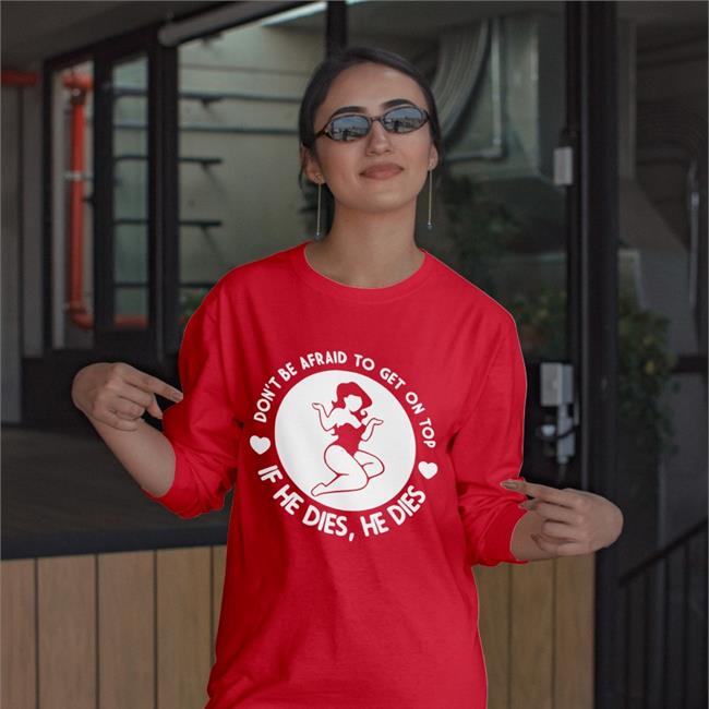 Shirts That Go Hard Don't Be Afraid To Get On Top If He Dies He Dies Funny T Shirt Shirtsthtgohard
