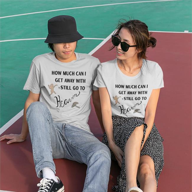 How Much Can I Get Away With Still Go To Heaven Long Sleeve T Shirt Shirts That Go Hard