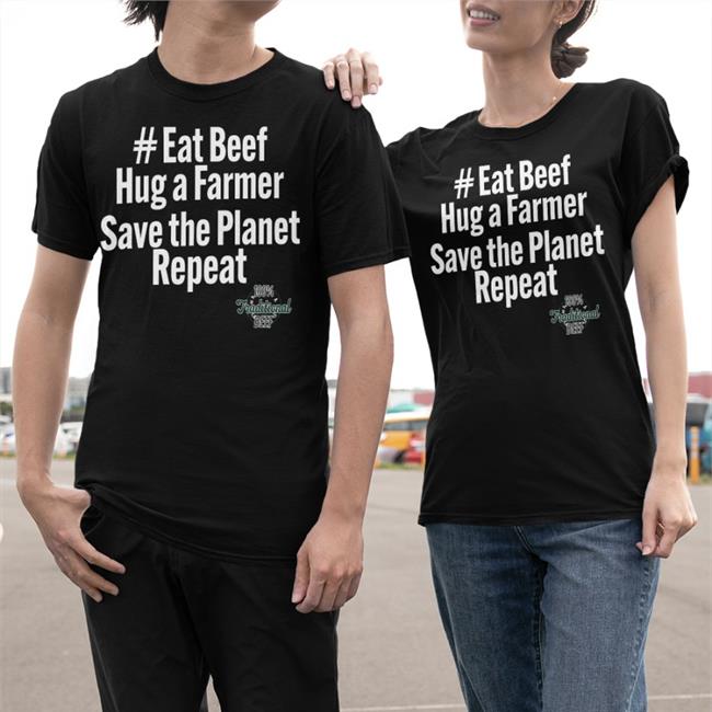 Eat Beef Hug A Farmer Save The Planet Repeat Sweatshirt Eat Beef Hug A Farmer Save The Planet Repeat 100% Traditional Beef T Shirt