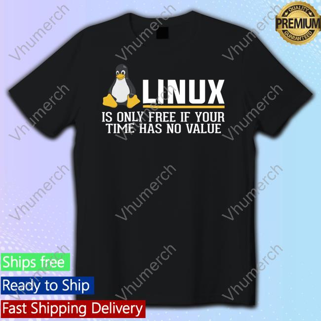 Linux Is Only Free If Your Time Has No Value Tee