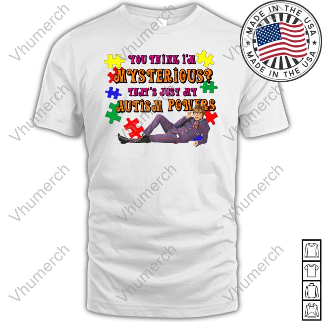 Good Shirts Store You Think I'm Mysterious That's Just My Autism Powers Shirt Shirts That Go Hard