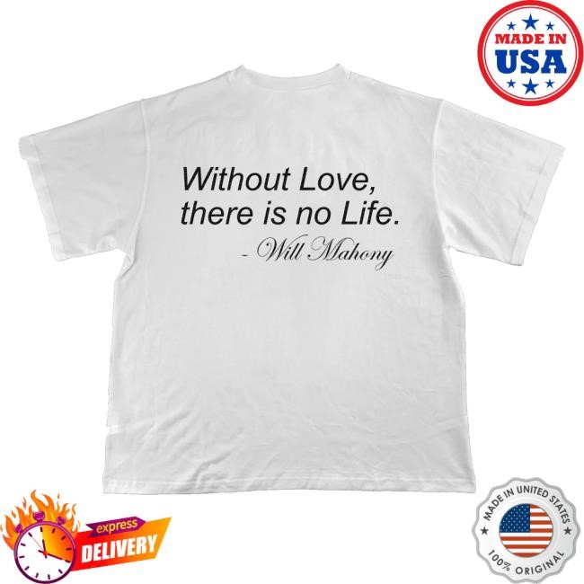 Will Mahony Merch Without Love, There Is No Life Will Mahony Shirt