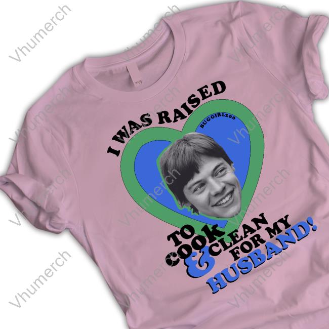 I Was Raised To Cook And Clean For My Husband T Shirt Buggirl200