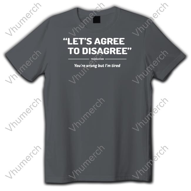 Verybritishproblems Store Let's Agree To Disagree You're Wrong But I'm Tired T Shirt Let's Agree To Disagree You're Wrong But I'm Tired New Shirt