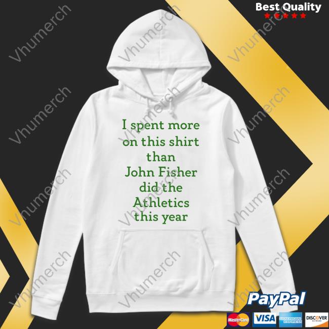 I Spent More On This Shirt Than John Fisher Did The Athletics This Year Hoodie