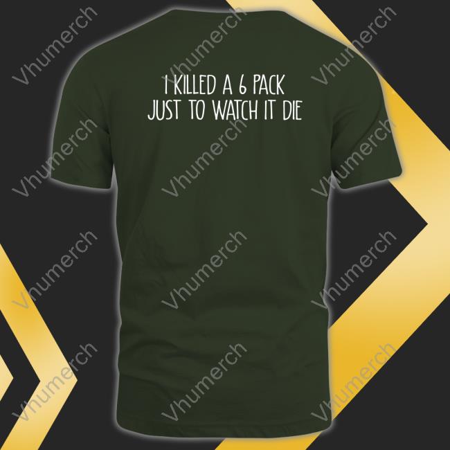 I Killed A 6 Pack Just To Watch It Die Hoodie