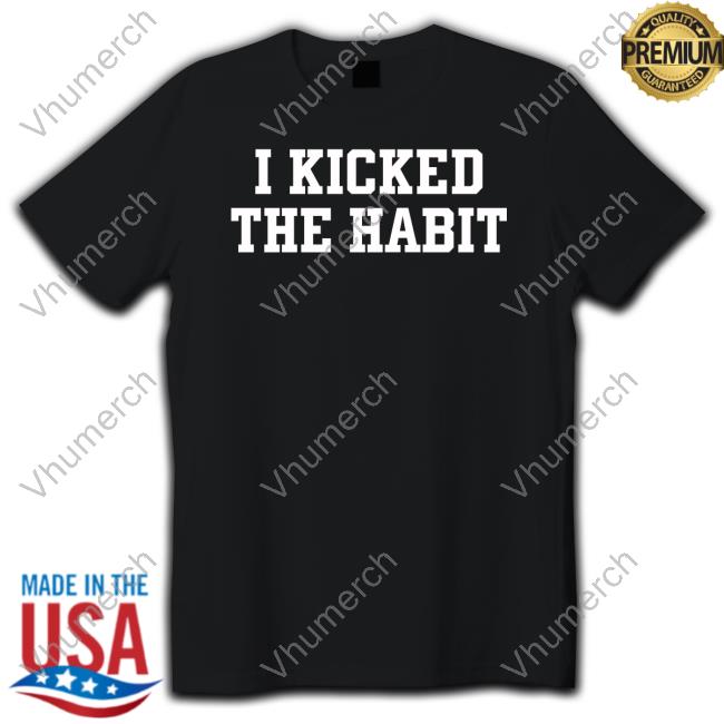 I Kicked The Habit Tee Shirts