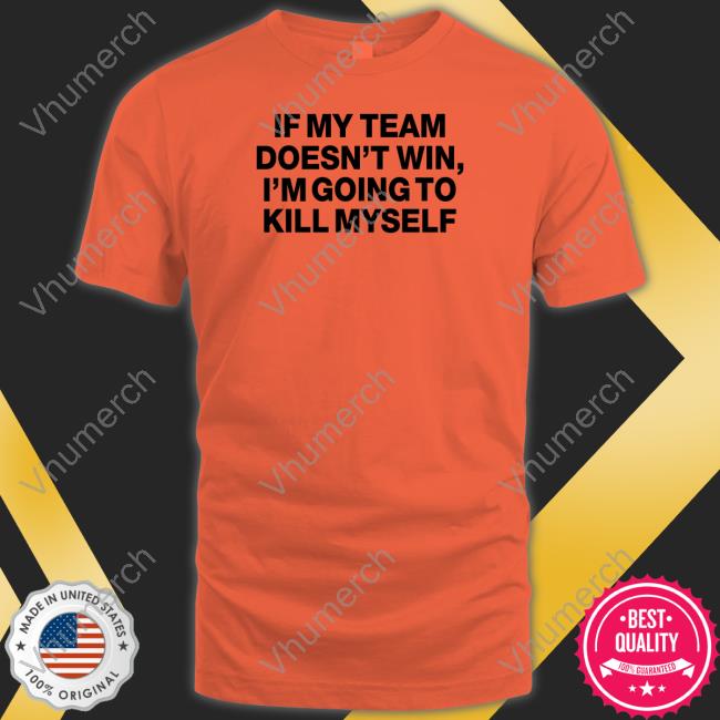 Shithead Steve Store If My Team Doesn't Win I'm Going To Kill Myself Shirt
