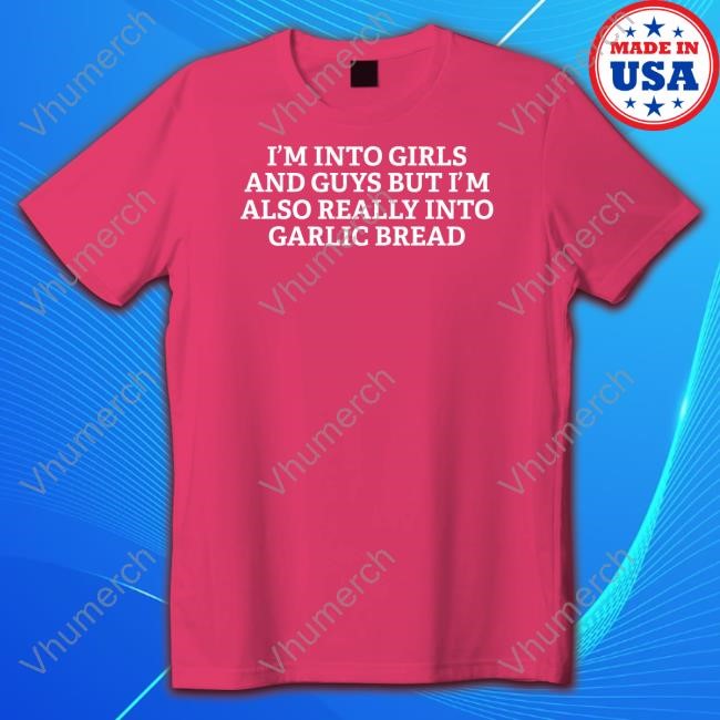 I'm Into Girls And Guys But I'm Also Really Into Garlic Bread Tee