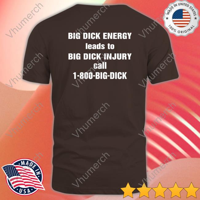 Big Dick Energy Leads To Big Dick Injury Call 1-800-Big-Dick T Shirt
