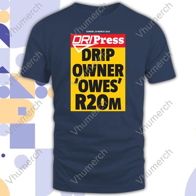 Dripress Drip Owner 'Owes' R20m Shirt