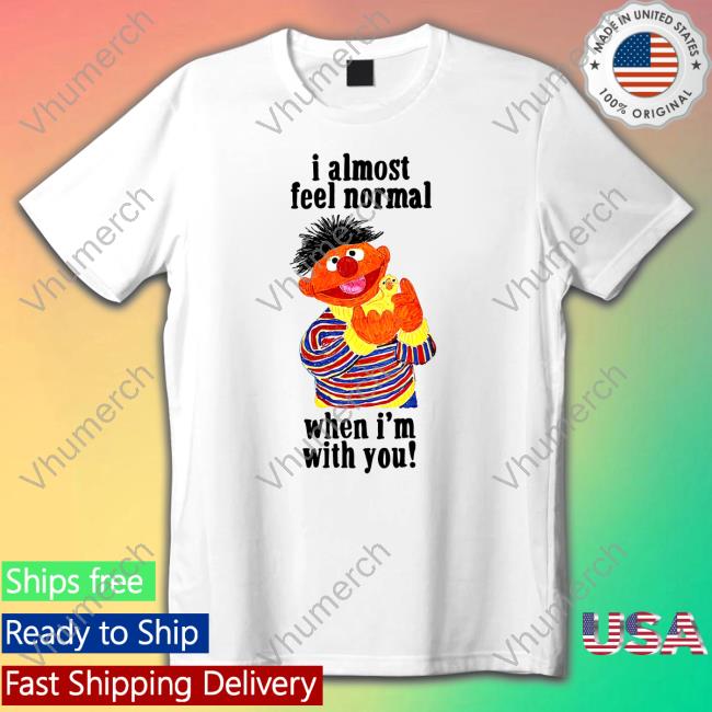 Top I Almost Feel Normal When I'm With You Shirt