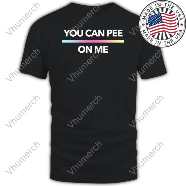 Shirts That Go Hard You Can Pee On Me T-Shirt