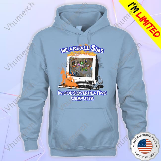 We Are All Sims In God's Overheating Computer T Shirt Shirts That Go Hard We Are All Sims In God's Overheating Computer Tee Shirt