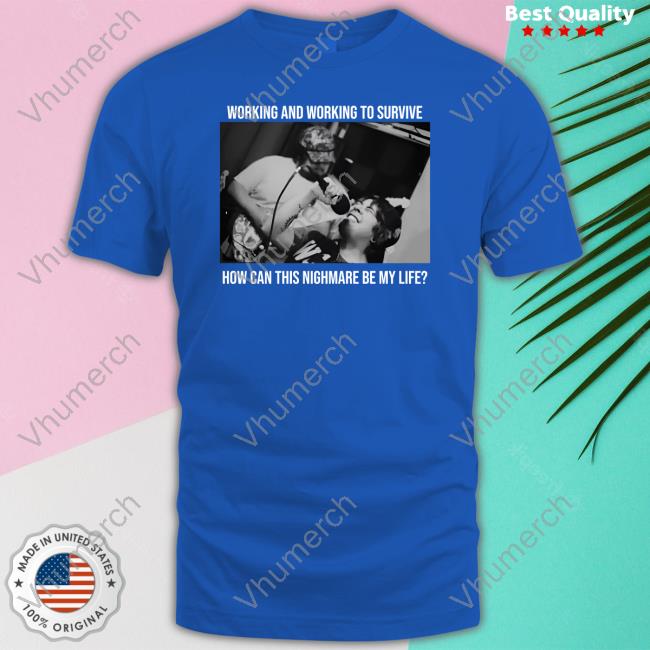 Fixedaltitudetx Working And Working To Survive How Can This Nighmare Be My Life Shirts