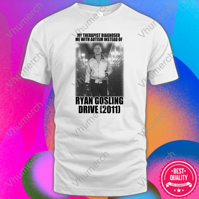 My Therapist Dianosed Me With Autism Instead Of Ryan Gosling Drive 2011 T Shirt