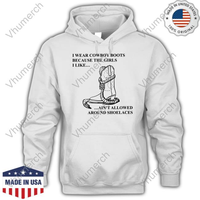 I Wear Cowboy Boots Because The Girls I Like Ain't Allowed Around Shoelaces T Shirt I Wear Cowboy Boots Because The Girls I Like Ain't Allowed Around Shoelaces T Shirt