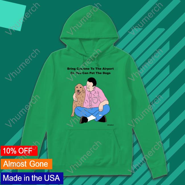 Bring Cocaine To The Airport So You Can Pet The Dogs Tees Bring Cocaine To The Airport So You Can Pet The Dogs Sweatshirt