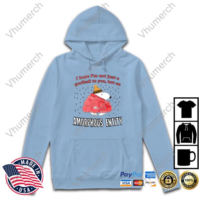 I Hope I'm Not Just A Goofball To You, But An Amorphous Entity Shirt