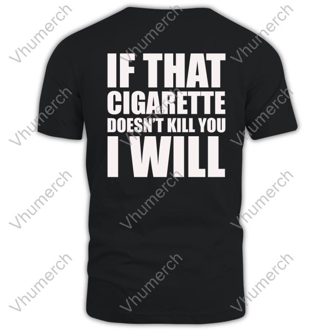 Official If That Cigarette Doesn't Kill You I Will T Shirt If That Cigarette Doesn't Kill You I Will Sweatshirt