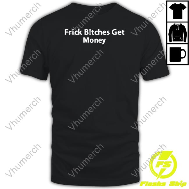 Frick Bitches Get Money T-Shirt