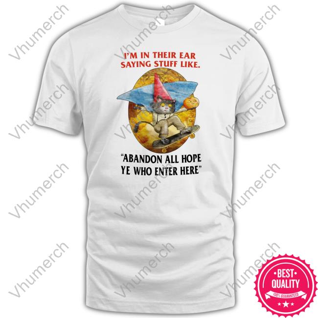 Jmcgg I'm In Their Ear Saying Stuff Like Abandon All Hope Ye Who Enter Here Shirt