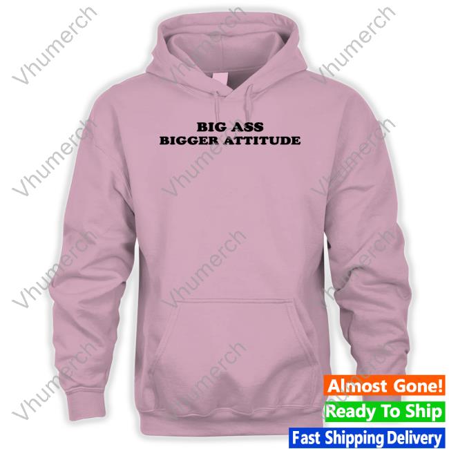 Shopservingcnt Big Ass Bigger Attitude Hoodie Serving Cnt Shop Big Ass Bigger Attitude Tee Shirt