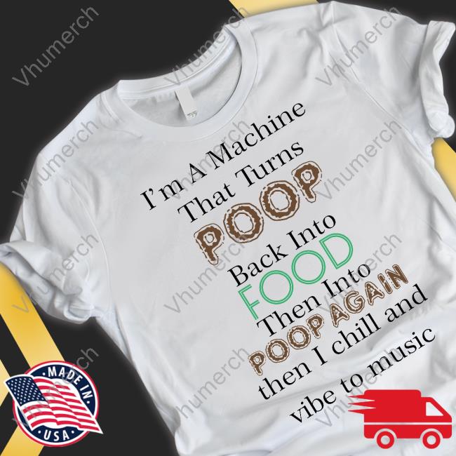 I'm A Machine That Turns Poop Back Into Food Then Into Poop Again Long Sleeved T-Shirt