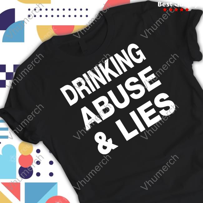 Drinking Abuse And Lies T-Shirt, Hoodie, Tank Top, Sweater And Long Sleeve T-Shirt
