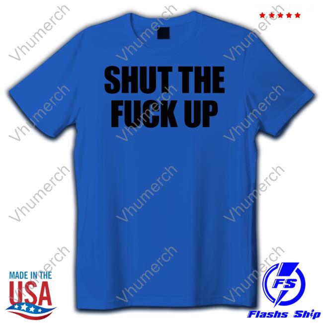 Shut The Fuck Up Tee