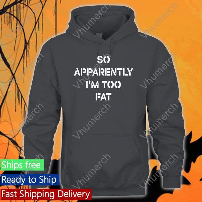 So Apparently I'm Too Fat Hooded Sweatshirt