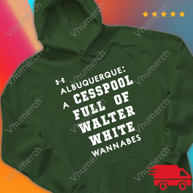 Albuquerque A Cesspool Full Of Walter White Wannabes Tee Shirts That Go Hard Albuquerque A Cesspool Full Of Walter White Wannabes Shirt Quick Lane Bowl