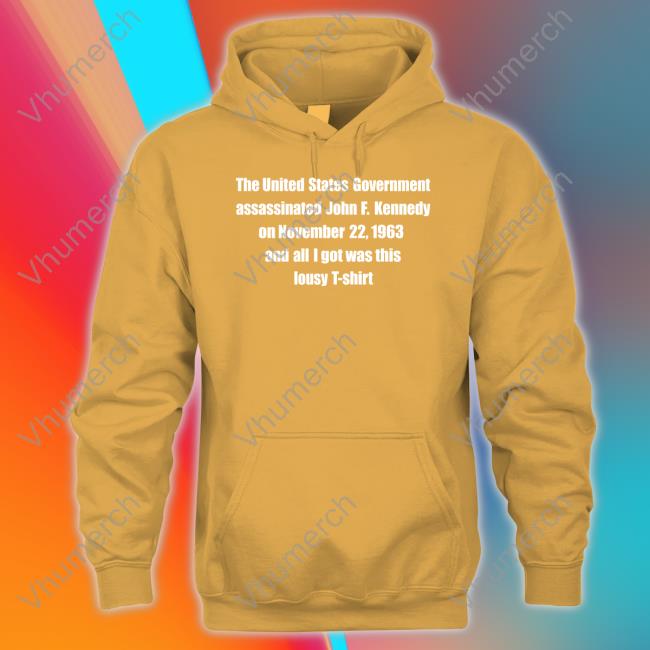 Thegoodshirts Shop The United States Government Assassinated John F. Kennedy On November 22, 1963 And All I Got Was This Lousy T Shirt Sweatshirt