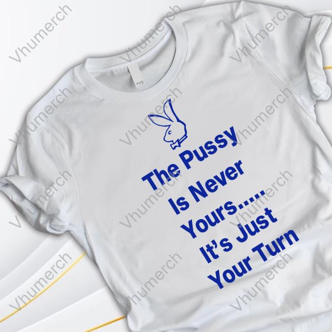 Official The Pussy Is Never Yours It's Just Your Turn Sweatshirt